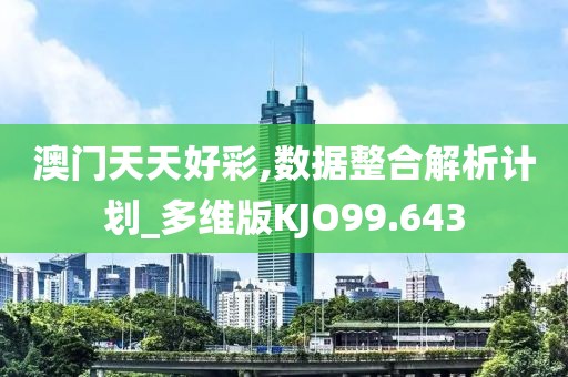 澳门天天好彩,数据整合解析计划_多维版KJO99.643