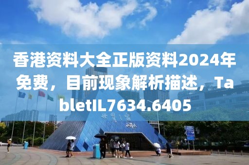 香港资料大全正版资料2024年免费，目前现象解析描述，TabletIL7634.6405