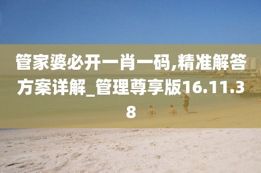 管家婆必开一肖一码,精准解答方案详解_管理尊享版16.11.38