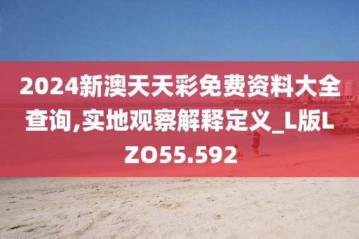2024新澳天天彩免费资料大全查询,实地观察解释定义_L版LZO55.592