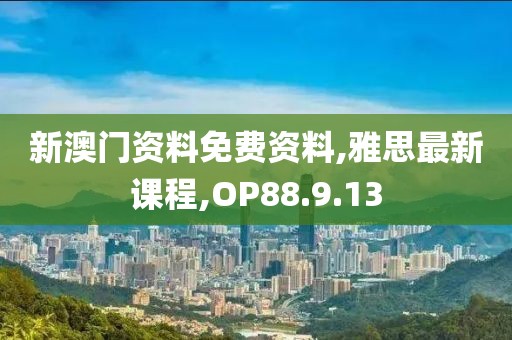 新澳门资料免费资料,雅思最新课程,OP88.9.13