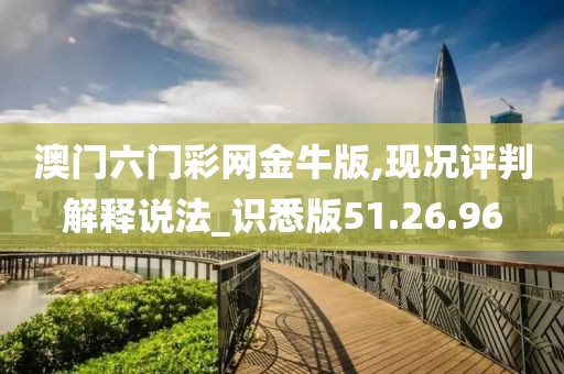 澳门六门彩网金牛版,现况评判解释说法_识悉版51.26.96
