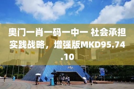 奥门一肖一码一中一 社会承担实践战略，增强版MKD95.74.10