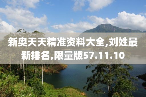 新奥天天精准资料大全,刘姓最新排名,限量版57.11.10