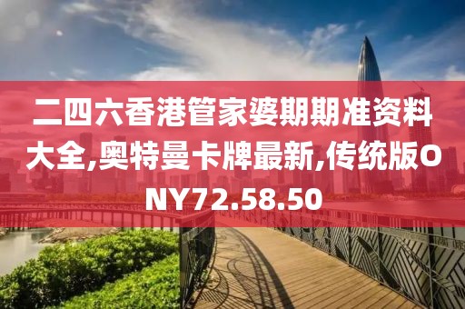 二四六香港管家婆期期准资料大全,奥特曼卡牌最新,传统版ONY72.58.50