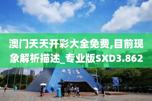 澳门天天开彩大全免费,目前现象解析描述_专业版SXD3.862