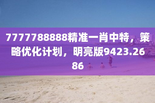 7777788888精准一肖中特，策略优化计划，明亮版9423.2686
