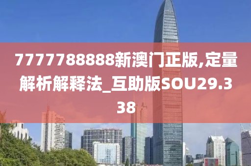 7777788888新澳门正版,定量解析解释法_互助版SOU29.338