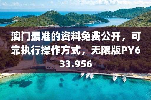 澳门最准的资料免费公开，可靠执行操作方式，无限版PY633.956