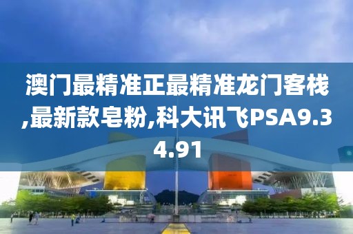 澳门最精准正最精准龙门客栈,最新款皂粉,科大讯飞PSA9.34.91