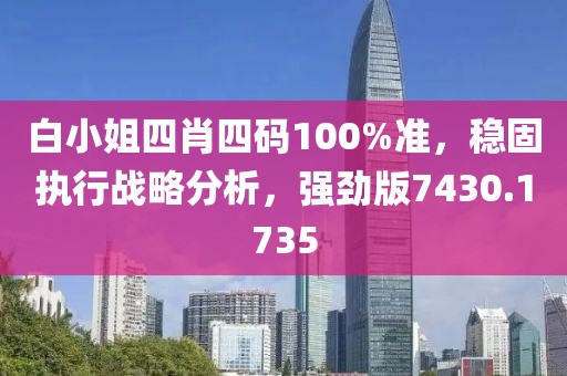 白小姐四肖四码100%准，稳固执行战略分析，强劲版7430.1735