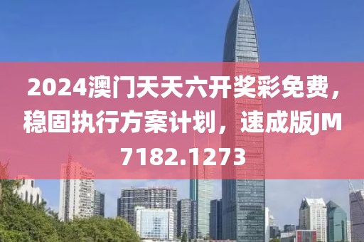 2024澳门天天六开奖彩免费，稳固执行方案计划，速成版JM7182.1273