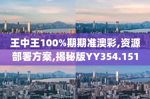 王中王100%期期准澳彩,资源部署方案,揭秘版YY354.151