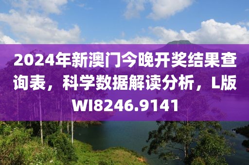 2024年新澳门今晚开奖结果查询表，科学数据解读分析，L版WI8246.9141