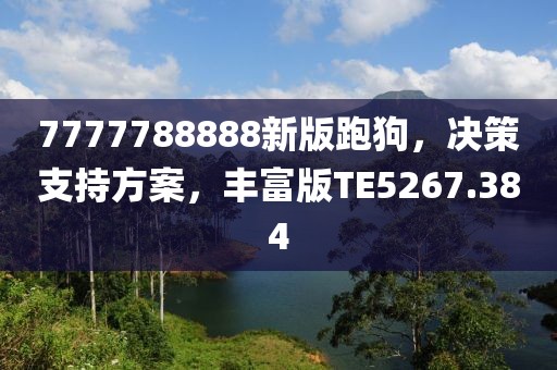 7777788888新版跑狗，决策支持方案，丰富版TE5267.384