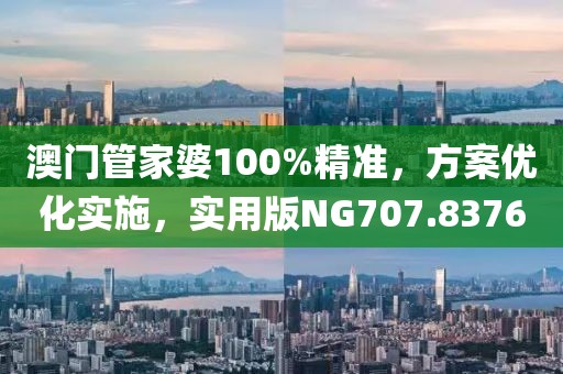 澳门管家婆100%精准，方案优化实施，实用版NG707.8376