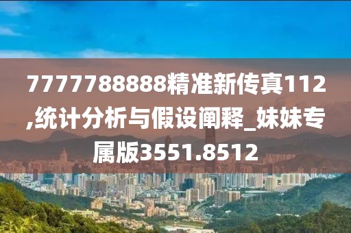 7777788888精准新传真112,统计分析与假设阐释_妹妹专属版3551.8512