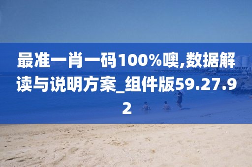 最准一肖一码100%噢,数据解读与说明方案_组件版59.27.92