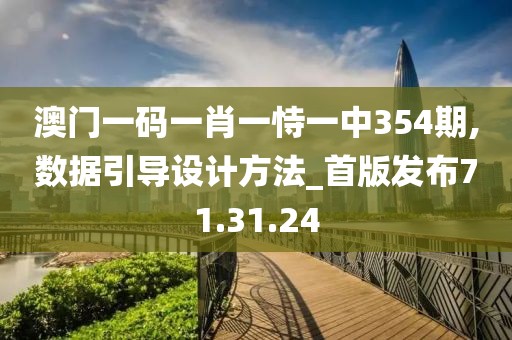 澳门一码一肖一恃一中354期,数据引导设计方法_首版发布71.31.24