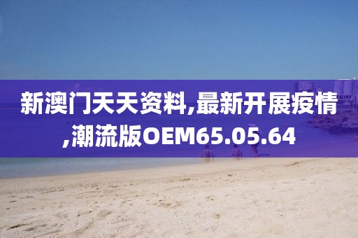新澳门天天资料,最新开展疫情,潮流版OEM65.05.64