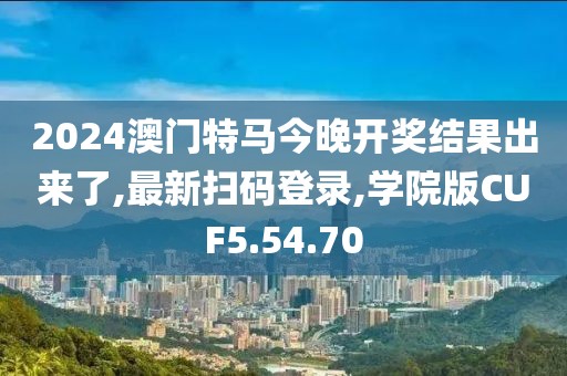 2024澳门特马今晚开奖结果出来了,最新扫码登录,学院版CUF5.54.70