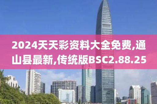 2024天天彩资料大全免费,通山县最新,传统版BSC2.88.25