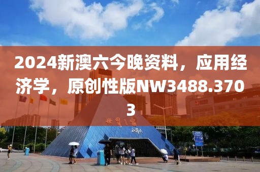 2024新澳六今晚资料，应用经济学，原创性版NW3488.3703