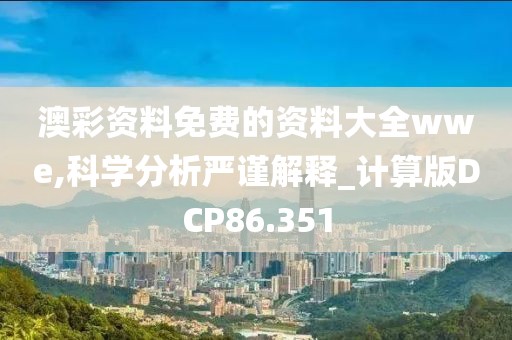 澳彩资料免费的资料大全wwe,科学分析严谨解释_计算版DCP86.351