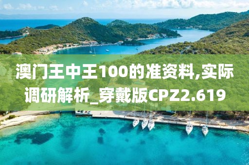 澳门王中王100的准资料,实际调研解析_穿戴版CPZ2.619