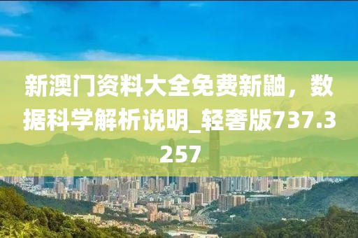 新澳门资料大全免费新鼬，数据科学解析说明_轻奢版737.3257