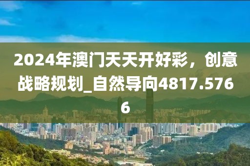 2024年澳门天天开好彩，创意战略规划_自然导向4817.5766