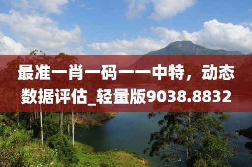 最准一肖一码一一中特，动态数据评估_轻量版9038.8832