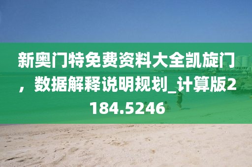 新奥门特免费资料大全凯旋门，数据解释说明规划_计算版2184.5246