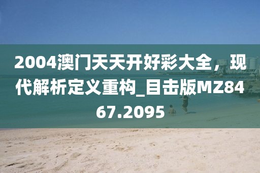 2004澳门天天开好彩大全，现代解析定义重构_目击版MZ8467.2095