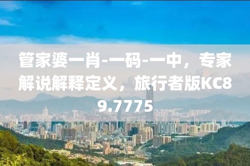 管家婆一肖-一码-一中，专家解说解释定义，旅行者版KC89.7775