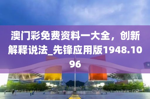 澳门彩免费资料一大全，创新解释说法_先锋应用版1948.1096