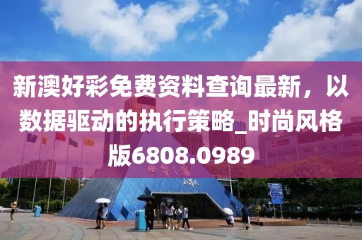 新澳好彩免费资料查询最新，以数据驱动的执行策略_时尚风格版6808.0989