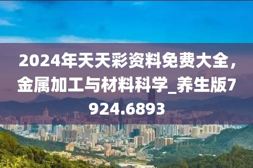 2024年天天彩资料免费大全，金属加工与材料科学_养生版7924.6893