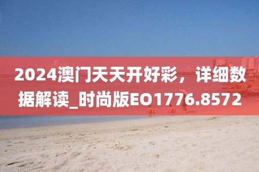 2024澳门天天开好彩，详细数据解读_时尚版EO1776.8572