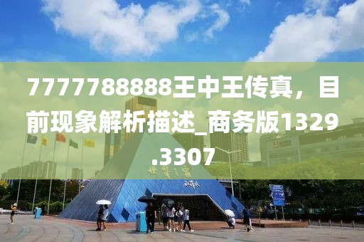 7777788888王中王传真，目前现象解析描述_商务版1329.3307