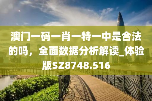 澳门一码一肖一特一中是合法的吗，全面数据分析解读_体验版SZ8748.516
