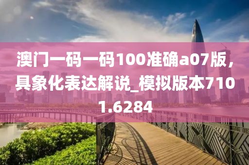 澳门一码一码100准确a07版，具象化表达解说_模拟版本7101.6284