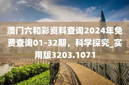澳门六和彩资料查询2024年免费查询01-32期，科学探究_实用版3203.1071
