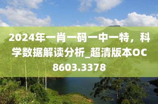 2024年一肖一码一中一特，科学数据解读分析_超清版本OC8603.3378