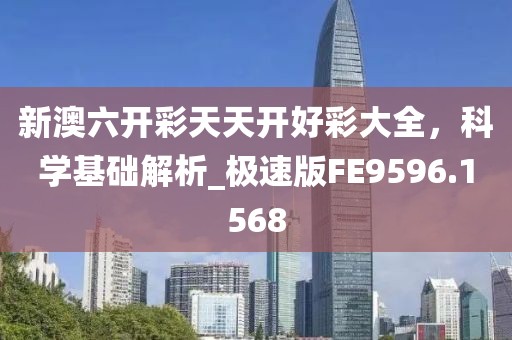 新澳六开彩天天开好彩大全，科学基础解析_极速版FE9596.1568