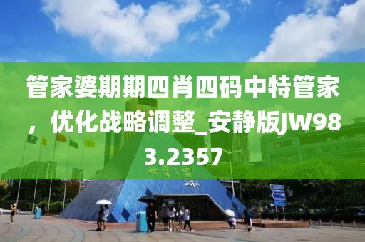 管家婆期期四肖四码中特管家，优化战略调整_安静版JW983.2357