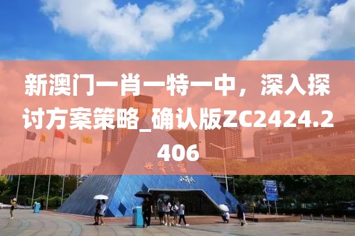 新澳门一肖一特一中，深入探讨方案策略_确认版ZC2424.2406