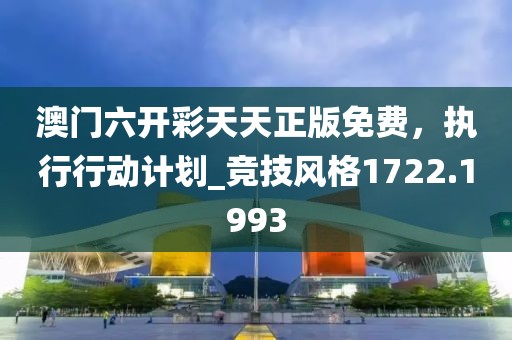 澳门六开彩天天正版免费，执行行动计划_竞技风格1722.1993