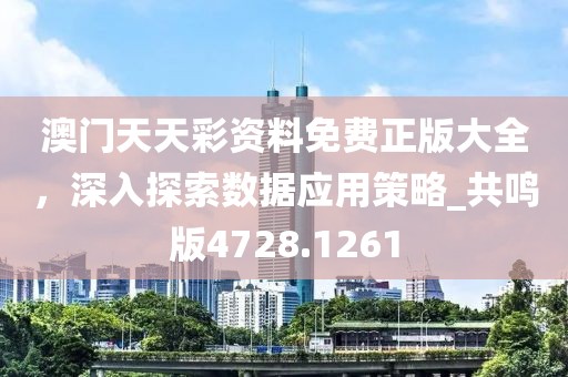 澳门天天彩资料免费正版大全，深入探索数据应用策略_共鸣版4728.1261