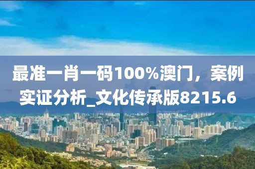 最准一肖一码100%澳门，案例实证分析_文化传承版8215.6